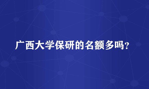 广西大学保研的名额多吗？