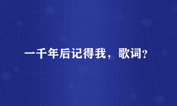 一千年后记得我，歌词？