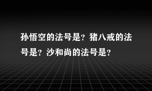 孙悟空的法号是？猪八戒的法号是？沙和尚的法号是？