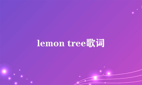 lemon tree歌词
