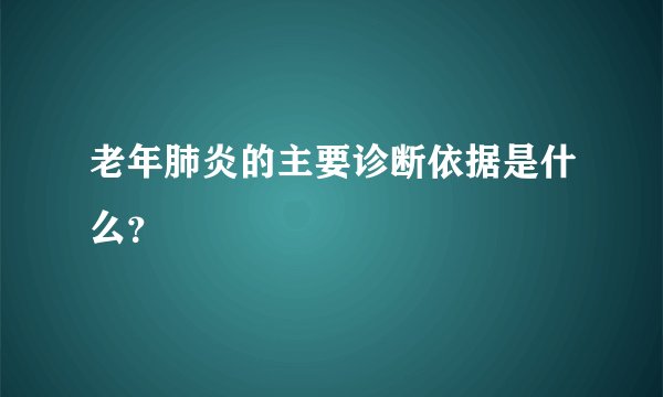 老年肺炎的主要诊断依据是什么？