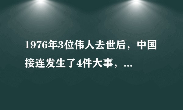 1976年3位伟人去世后，中国接连发生了4件大事，每一件都刺痛人心