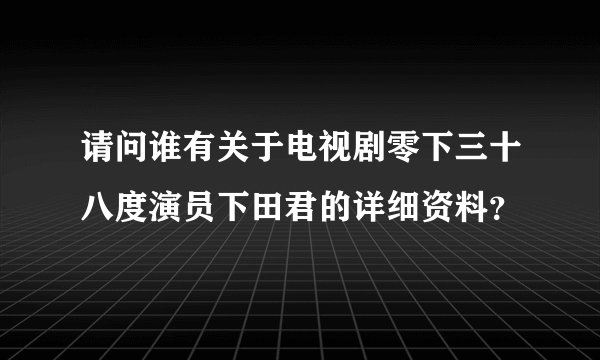 请问谁有关于电视剧零下三十八度演员下田君的详细资料？