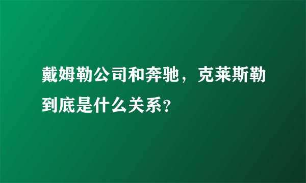 戴姆勒公司和奔驰，克莱斯勒到底是什么关系？
