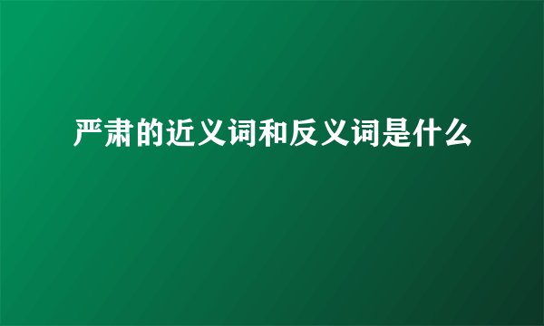 严肃的近义词和反义词是什么