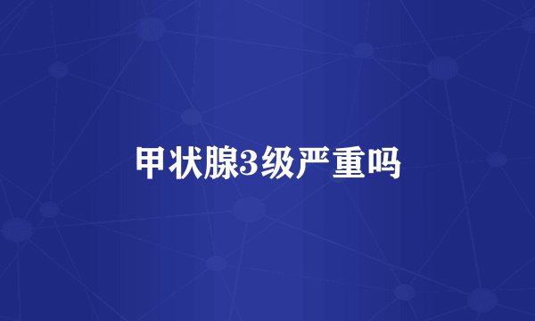 甲状腺3级严重吗