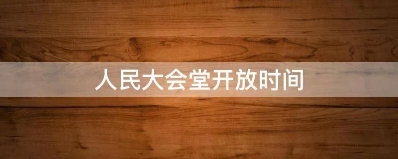 人民大会堂开放时间