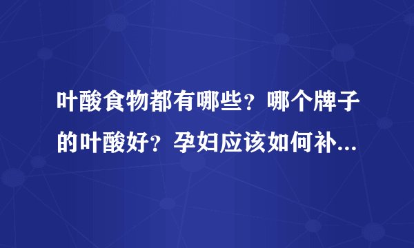 叶酸食物都有哪些？哪个牌子的叶酸好？孕妇应该如何补充叶酸？