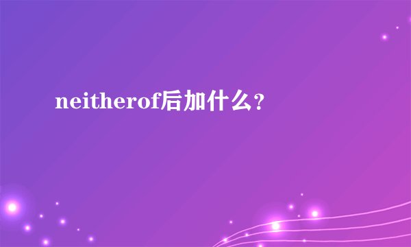 neitherof后加什么？