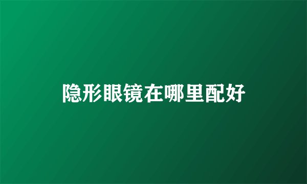 隐形眼镜在哪里配好