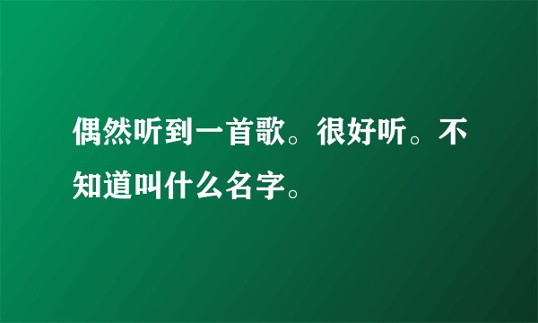 偶然听到一首歌。很好听。不知道叫什么名字。