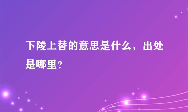 下陵上替的意思是什么，出处是哪里？