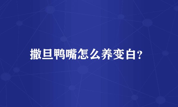 撒旦鸭嘴怎么养变白？