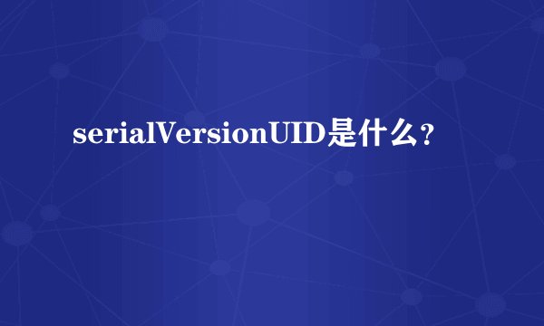serialVersionUID是什么？
