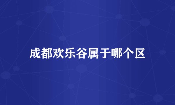 成都欢乐谷属于哪个区