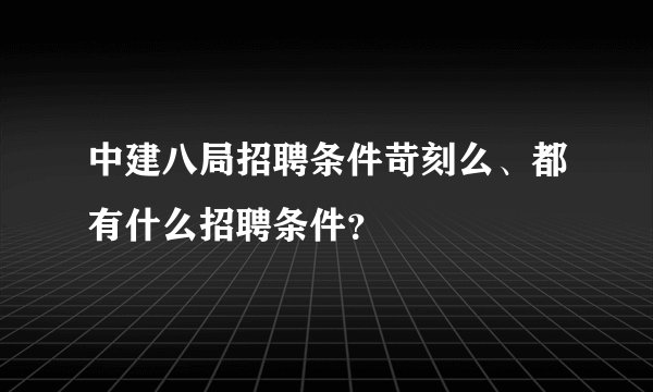 中建八局招聘条件苛刻么、都有什么招聘条件？