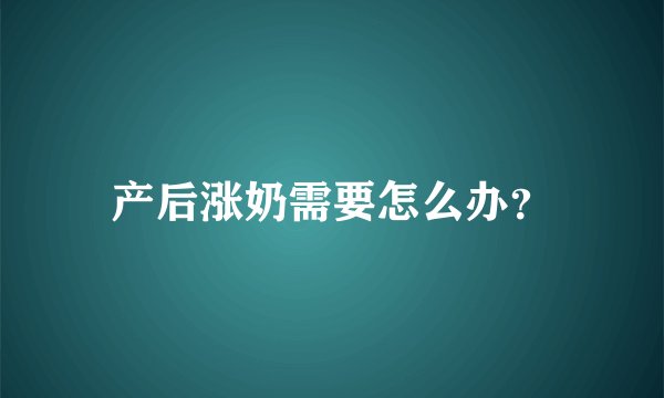 产后涨奶需要怎么办？