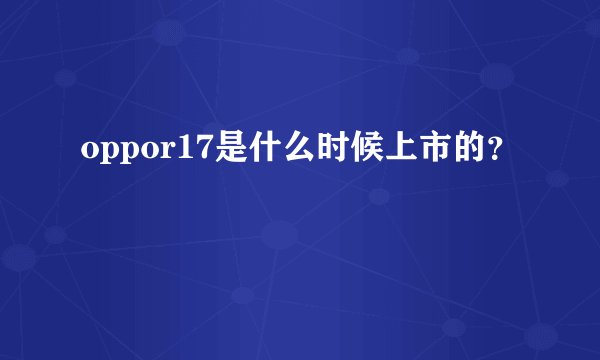 oppor17是什么时候上市的？