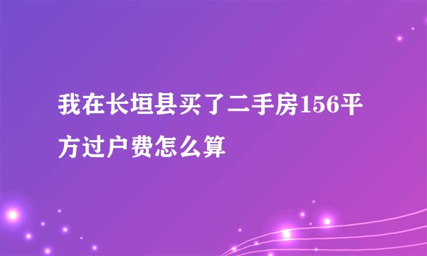 我在长垣县买了二手房156平方过户费怎么算