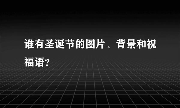 谁有圣诞节的图片、背景和祝福语？