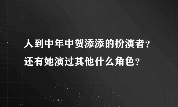 人到中年中贺添添的扮演者？还有她演过其他什么角色？