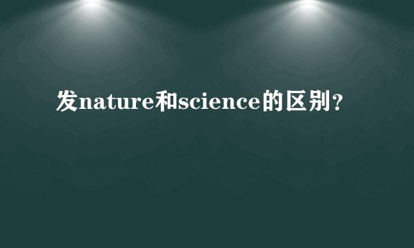 发nature和science的区别？