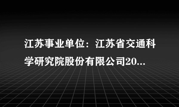 江苏事业单位：江苏省交通科学研究院股份有限公司2014年招聘2名工程师信息