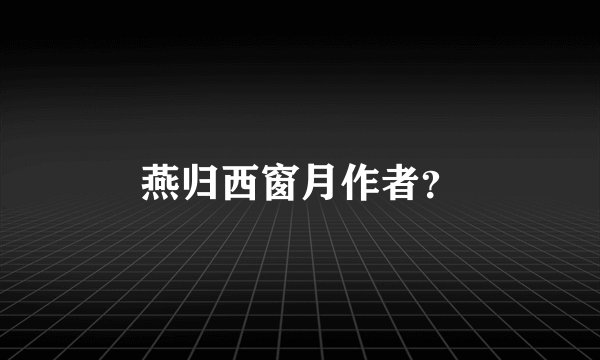 燕归西窗月作者？