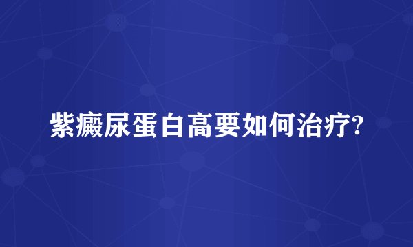 紫癜尿蛋白高要如何治疗?