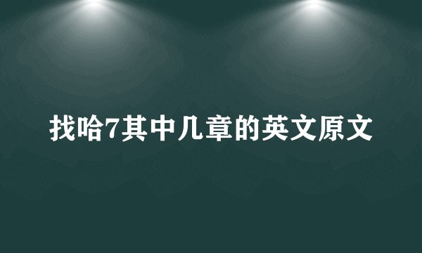 找哈7其中几章的英文原文