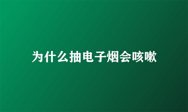 为什么抽电子烟会咳嗽
