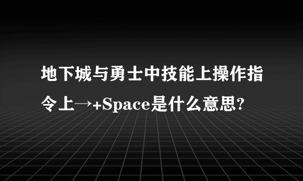 地下城与勇士中技能上操作指令上→+Space是什么意思?