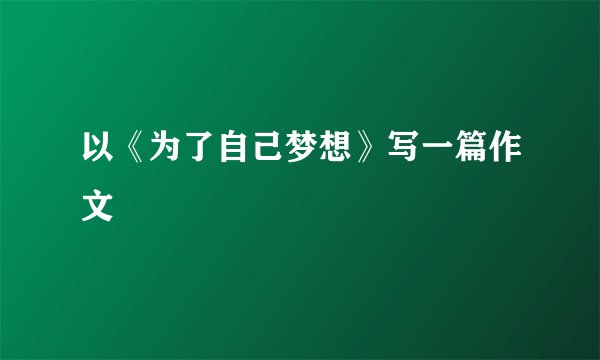 以《为了自己梦想》写一篇作文
