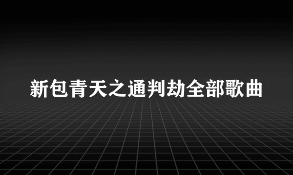 新包青天之通判劫全部歌曲