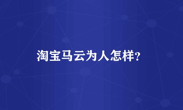淘宝马云为人怎样？