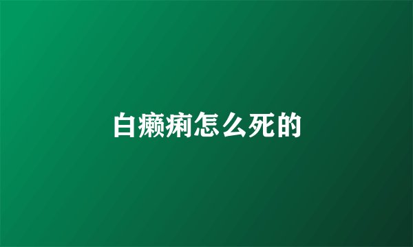 白癞痢怎么死的