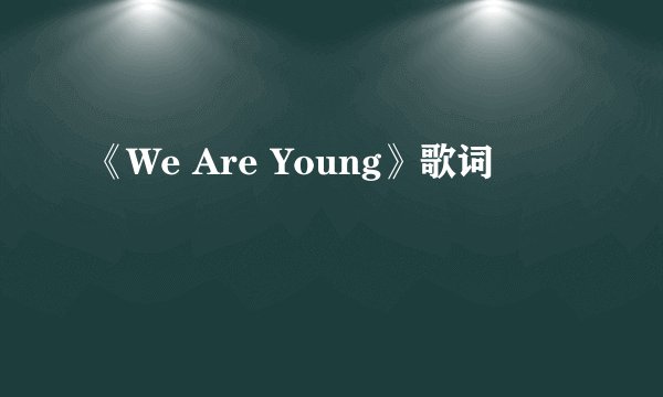 《We Are Young》歌词
