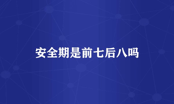 安全期是前七后八吗