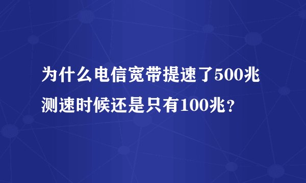 为什么电信宽带提速了500兆测速时候还是只有100兆？
