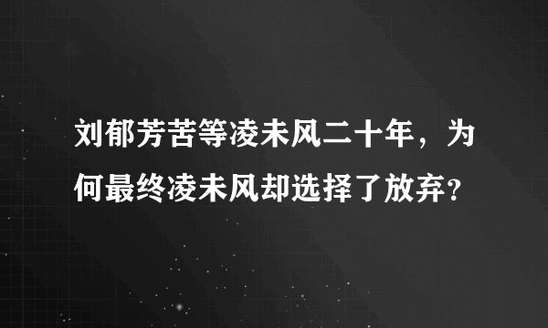 刘郁芳苦等凌未风二十年，为何最终凌未风却选择了放弃？