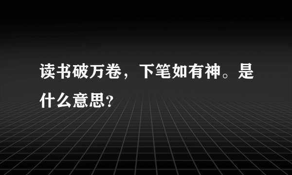 读书破万卷，下笔如有神。是什么意思？