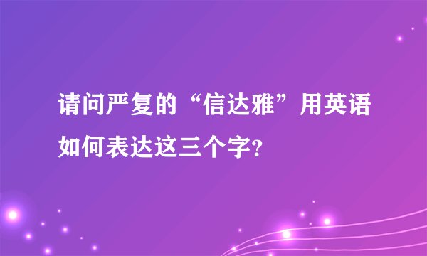 请问严复的“信达雅”用英语如何表达这三个字？