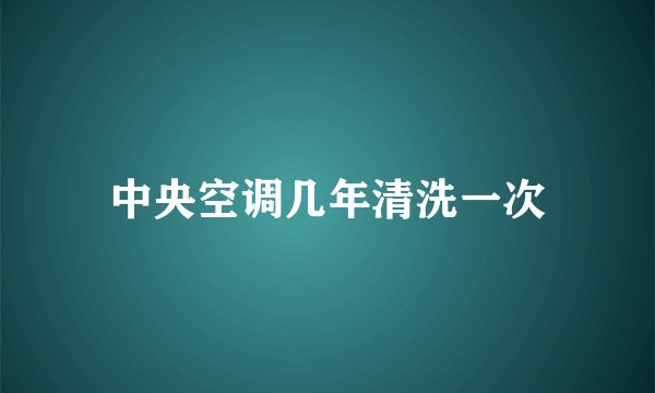 中央空调几年清洗一次