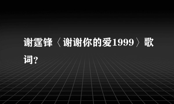 谢霆锋〈谢谢你的爱1999〉歌词？