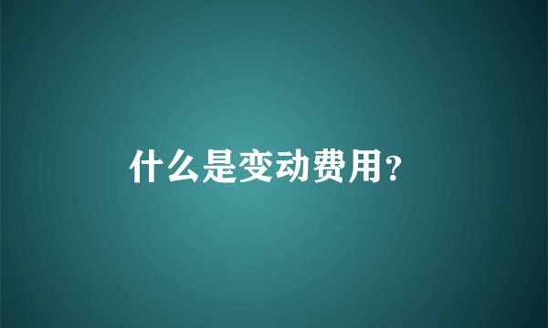 什么是变动费用？