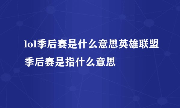lol季后赛是什么意思英雄联盟季后赛是指什么意思