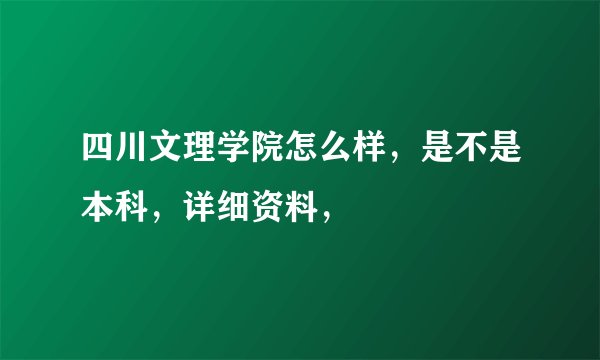 四川文理学院怎么样，是不是本科，详细资料，