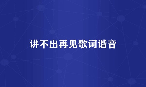 讲不出再见歌词谐音