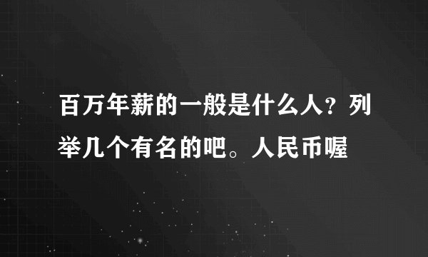 百万年薪的一般是什么人？列举几个有名的吧。人民币喔