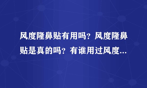 风度隆鼻贴有用吗？风度隆鼻贴是真的吗？有谁用过风度隆鼻贴？
